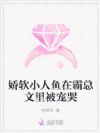 娇软小人鱼在霸总文里被宠哭